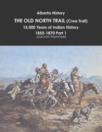 Cover image for Alberta History: the Old North Trail (Cree Trail), 15,000 Years of Indian History: 1850-1870 Part 1