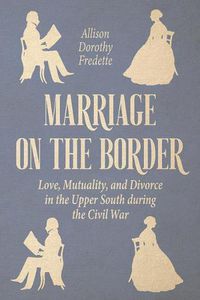 Cover image for Marriage on the Border: Love, Mutuality, and Divorce in the Upper South during the Civil War