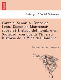 Cover image for Carta al Sen&#771;or A. Ponce de Leon, Duque de Montemar sobre et tratado del hombre en Sociedad, con que da fin a&#768; su historia de la Vida del Hombre.