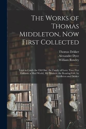 The Works of Thomas Middleton, Now First Collected