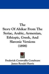 Cover image for The Story of Ahikar from the Syriac, Arabic, Armenian, Ethiopic, Greek, and Slavonic Versions (1898)