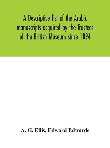 Cover image for A descriptive list of the Arabic manuscripts acquired by the Trustees of the British Museum since 1894