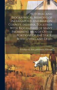 Cover image for Pictorial and Biographical Memoirs of Indianapolis and Marion County, Indiana, Together With Biographies of Many Prominent men of Other Portions of the State, Both Living and Dead