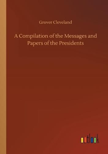 Cover image for A Compilation of the Messages and Papers of the Presidents