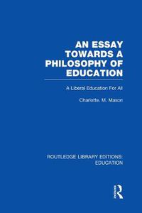 Cover image for An Essay Towards A Philosophy of Education (RLE Edu K): A Liberal Education for All