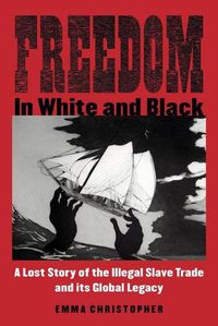 Cover image for Freedom in White and Black: A Lost Story of the Illegal Slave Trade and Its Global Legacy