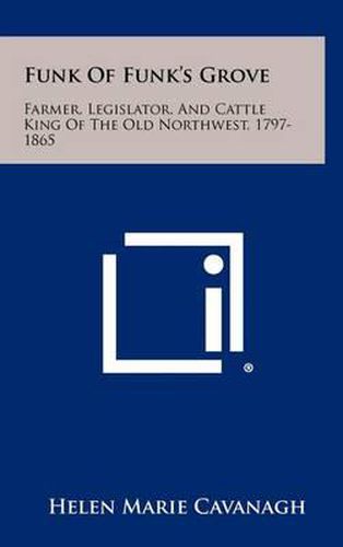 Cover image for Funk of Funk's Grove: Farmer, Legislator, and Cattle King of the Old Northwest, 1797-1865