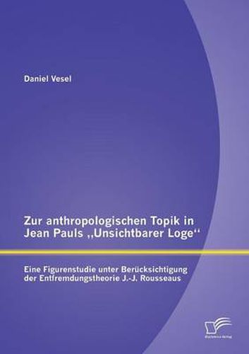 Cover image for Zur anthropologischen Topik in Jean Pauls  Unsichtbarer Loge: Eine Figurenstudie unter Berucksichtigung der Entfremdungstheorie J.-J. Rousseaus