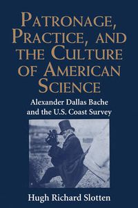 Cover image for Patronage, Practice, and the Culture of American Science: Alexander Dallas Bache and the U. S. Coast Survey