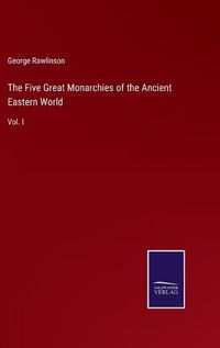 Cover image for The Five Great Monarchies of the Ancient Eastern World: Vol. I