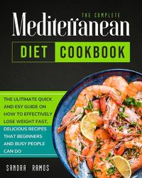 Cover image for The Complete Mediterranean Diet Cookbook: The Ulitimate Quick and Esy Guide on How to Effectively Lose Weight Fast, Delicious Recipes That Beginners and Busy People Can Do