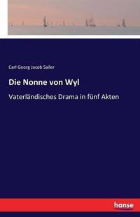 Cover image for Die Nonne von Wyl: Vaterlandisches Drama in funf Akten