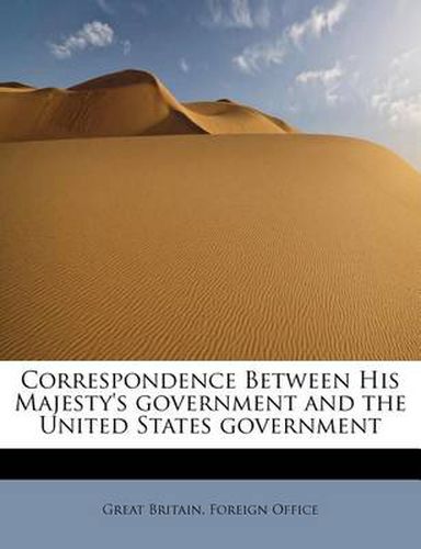 Cover image for Correspondence Between His Majesty's Government and the United States Government