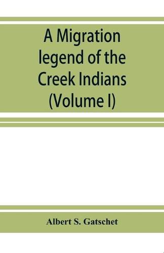 Cover image for A migration legend of the Creek Indians: with a linguistic, historic and ethnographic introduction (Volume I)