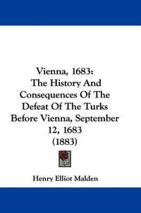 Cover image for Vienna, 1683: The History and Consequences of the Defeat of the Turks Before Vienna, September 12, 1683 (1883)