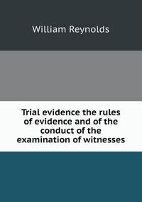 Cover image for Trial evidence the rules of evidence and of the conduct of the examination of witnesses