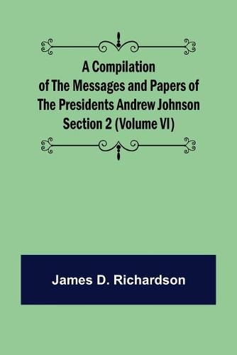 A Compilation of the Messages and Papers of the Presidents Section 2 (Volume VI) Andrew Johnson