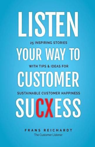 Cover image for Listen Your Way To Customer SuCXess: 25 Inspiring Stories With Tips & Ideas For Sustainable Customer Happiness