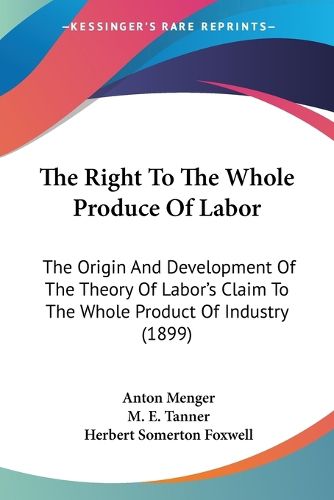 Cover image for The Right to the Whole Produce of Labor: The Origin and Development of the Theory of Labor's Claim to the Whole Product of Industry (1899)