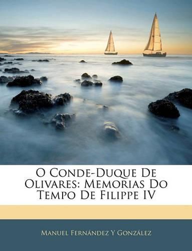 O Conde-Duque de Olivares: Memorias Do Tempo de Filippe IV