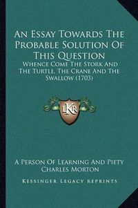 Cover image for An Essay Towards the Probable Solution of This Question: Whence Come the Stork and the Turtle, the Crane and the Swallow (1703)