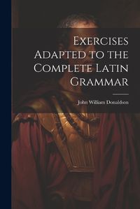 Cover image for Exercises Adapted to the Complete Latin Grammar