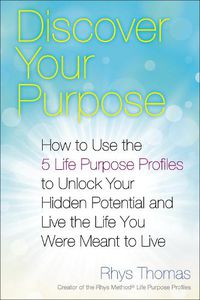 Cover image for Discover Your Purpose: How to Use the 5 Life Purpose Profiles to Unlock Your Hidden Potential and Live the Life You Were Meant to Live