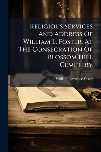 Cover image for Religious Services And Address Of William L. Foster, At The Consecration Of Blossom Hill Cemetery