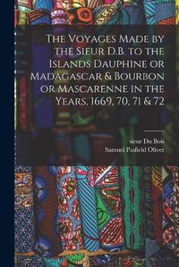 Cover image for The Voyages Made by the Sieur D.B. to the Islands Dauphine or Madagascar & Bourbon or Mascarenne in the Years, 1669, 70, 71 & 72