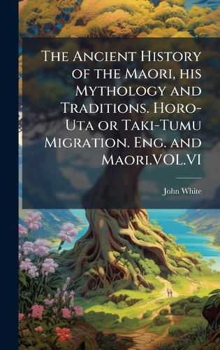 Cover image for The Ancient History of the Maori, his Mythology and Traditions. Horo-Uta or Taki-Tumu Migration. Eng. and Maori.VOL.VI