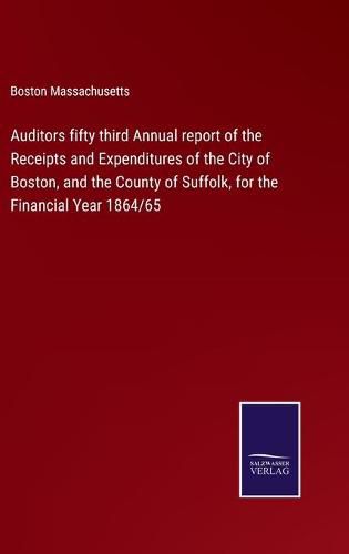 Cover image for Auditors fifty third Annual report of the Receipts and Expenditures of the City of Boston, and the County of Suffolk, for the Financial Year 1864/65