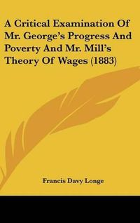 Cover image for A Critical Examination of Mr. George's Progress and Poverty and Mr. Mill's Theory of Wages (1883)