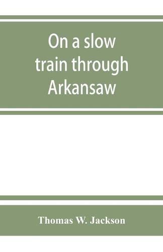 On a slow train through Arkansaw: funny railroad stories-sayings of the southern darkies-all the latest and best minstrel jokes of the day