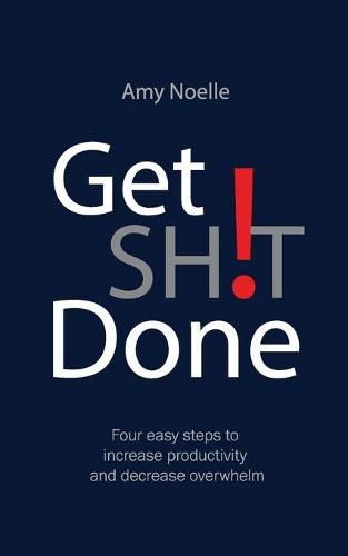 Cover image for Get SH!T Done: Four easy steps to increase productivity and decrease overwhelm