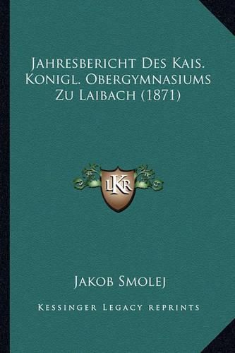 Jahresbericht Des Kais. Konigl. Obergymnasiums Zu Laibach (1871)