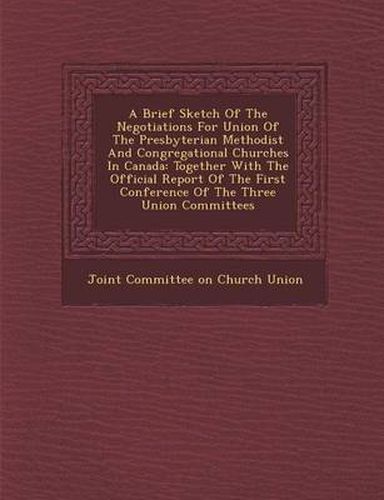 A Brief Sketch of the Negotiations for Union of the Presbyterian Methodist and Congregational Churches in Canada: Together with the Official Report