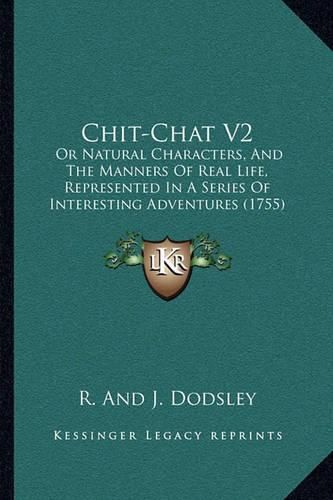 Cover image for Chit-Chat V2: Or Natural Characters, and the Manners of Real Life, Represented in a Series of Interesting Adventures (1755)