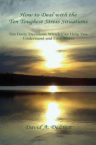 Cover image for How to Deal with the Ten Toughest Stress Situations - Ten Daily Decisions Which Can Help You Understand and Ease Stress