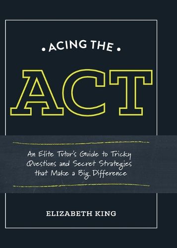 Cover image for Acing the ACT: An Elite Tutor's Guide to Tricky Questions and Secret Strategies that Make a Big Difference