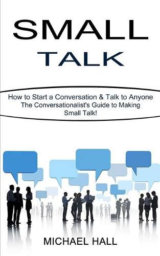 Small Talk: How to Start a Conversation & Talk to Anyone (The Conversationalist's Guide to Making Small Talk!)