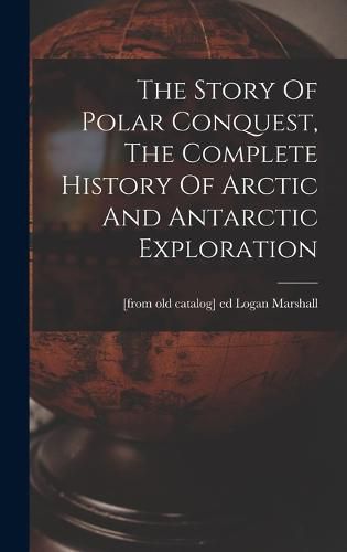 Cover image for The Story Of Polar Conquest, The Complete History Of Arctic And Antarctic Exploration