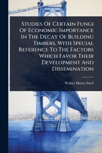 Cover image for Studies Of Certain Fungi Of Economic Importance In The Decay Of Building Timbers, With Special Reference To The Factors Which Favor Their Development And Dissemination