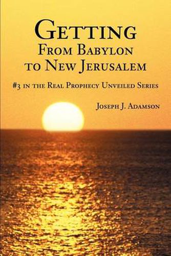 Cover image for Getting from Babylon to New Jerusalem:#3 in the Real Prophecy Unveiled Series