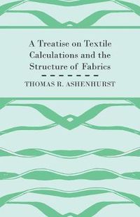 Cover image for A Treatise on Textile Calculations and the Structure of Fabrics