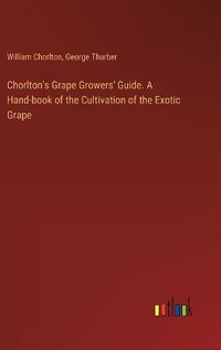 Cover image for Chorlton's Grape Growers' Guide. A Hand-book of the Cultivation of the Exotic Grape