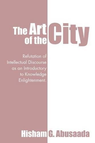 Cover image for The Art of the City: Refutation of Intellectual Discourse as an Introductory to Knowledge Enlightenment.