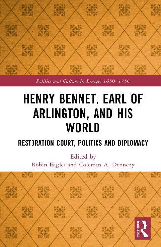 Henry Bennet, Earl of Arlington, and his World: Restoration Court, Politics and Diplomacy