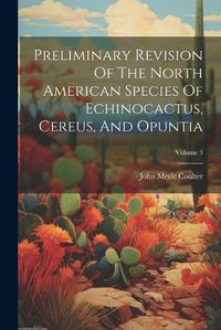 Cover image for Preliminary Revision Of The North American Species Of Echinocactus, Cereus, And Opuntia; Volume 3