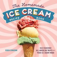 Cover image for The Homemade Ice Cream Recipe Book: Old-Fashioned All-American Treats for Your Ice Cream Maker