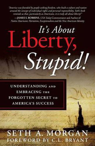 It's about Liberty, Stupid!: Understanding and Embracing the Forgotten Secret to America's Success